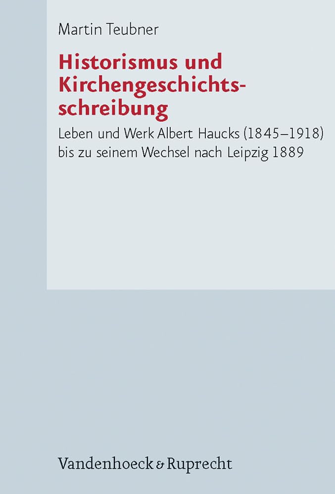 Historismus und Kirchengeschichtsschreibung. Leben und Werk Albert Haucks (1845-1918) bis zu seinem Wechsel nach Leipzig 1889 Politics & Society