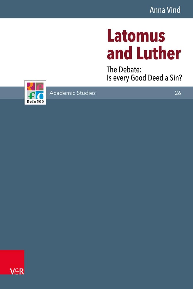Latomus and Luther: The Debate: Is every Good Deed a Sin? (Refo500 Academic Studies (R5AS), Band 26) Religion & Esotericism