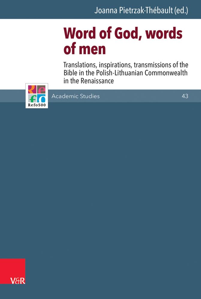 Word of God, words of men: Translations, inspirations, transmissions of the Bible in the Polish-Lithuanian Commonwealth in the Renaissance (Refo500 Academic Studies (R5AS), Band 43) Politics & History