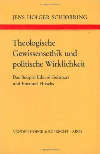 Theologische Gewissensethik und politische Wirklichkeit: Das Beispiel Eduard Geismars und Emanuel Hirschs (Arbeiten zur Kirchlichen Zeitgeschichte: Reihe B: Darstellungen) German history