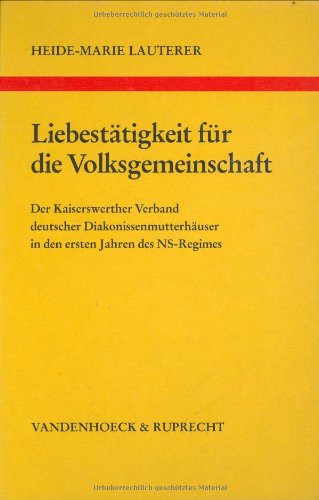 Liebestätigkeit für die Volksgemeinschaft: Der Kaiserswerther Verband deutscher Diakonissenmutterhäuser in den ersten Jahren des NS-Regimes (Arbeiten ... Reihe B: Darstellungen, Band 22) Medicine