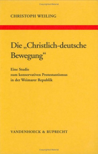 Die »Christlich-deutsche Bewegung«: Eine Studie zum konservativen Protestantismus in der Weimarer Republik (Arbeiten zur Kirchlichen Zeitgeschichte: Reihe B: Darstellungen, Band 28) Politics & History