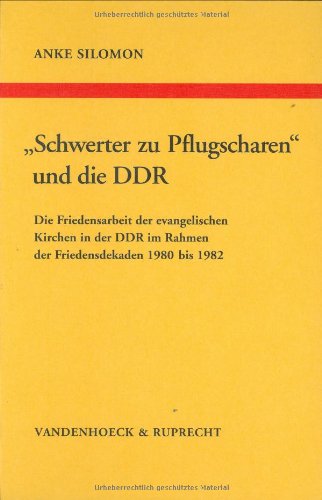 »Schwerter zu Pflugscharen« und die DDR: Die Friedensarbeit der evangelischen Kirchen in der DDR im Rahmen der Friedensdekaden 1980–1982 (Arbeiten zur ... Reihe B: Darstellungen, Band 33) Politics & History