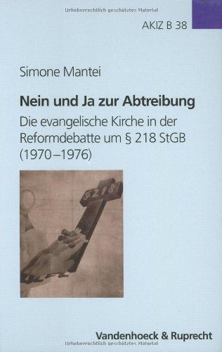 Nein und Ja zur Abtreibung: Die evangelische Kirche in der Reformdebatte um § 218 StGB (1970–1976) (Arbeiten zur Kirchlichen Zeitgeschichte: Reihe B: Darstellungen, Band 38) Law