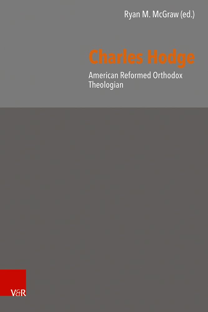 Charles Hodge: American Reformed Orthodox Theologian (Reformed Historical Theology) Religion & Esotericism