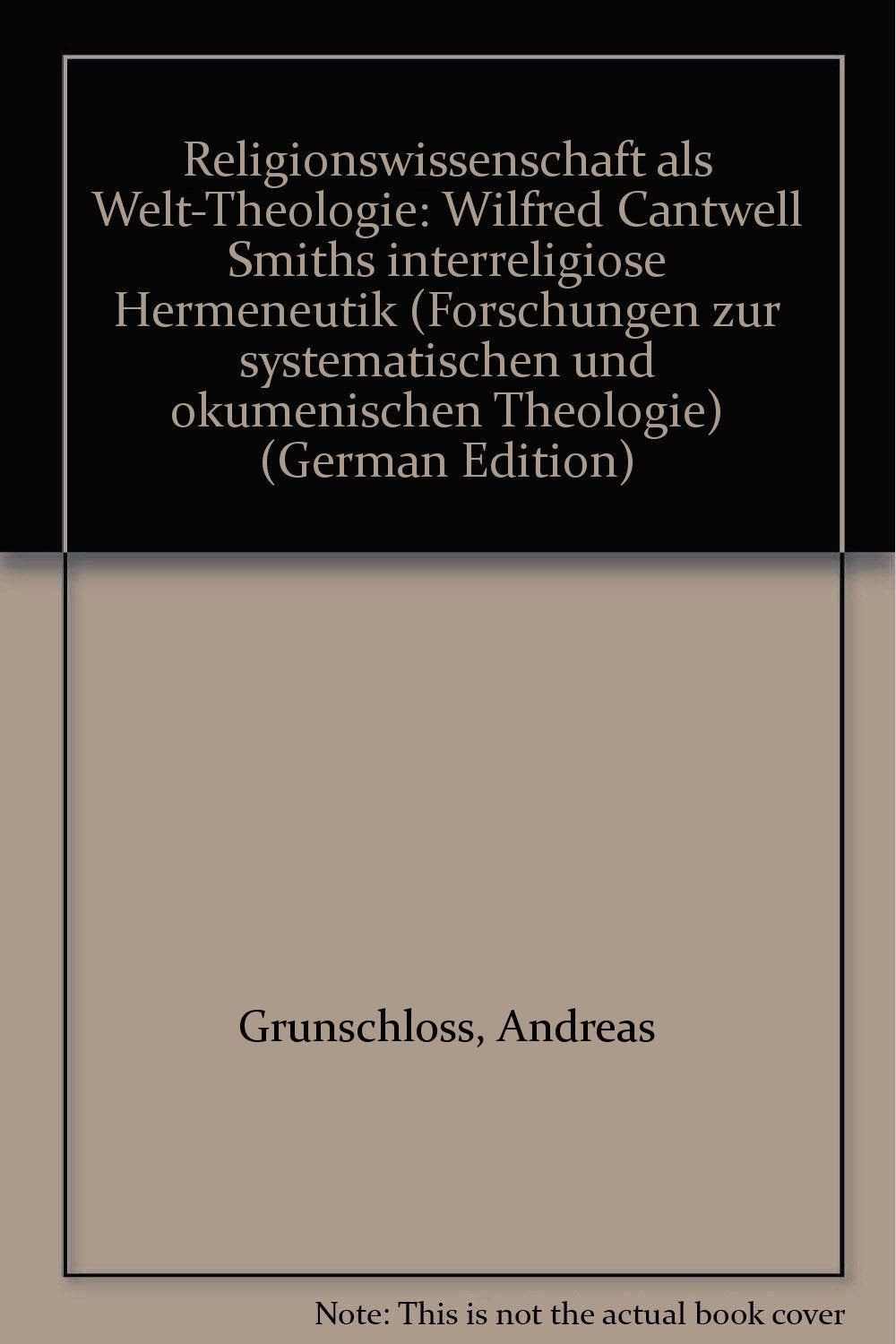 Religionswissenschaft als Welt-Theologie: Wilfred Cantwell Smiths interreligiöse Hermeneutik (Forschungen zur systematischen und ökumenischen Theologie) Books