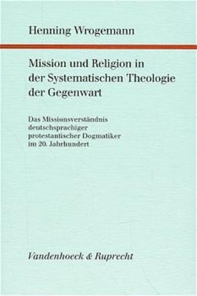 Mission und Religion in der Systematischen Theologie der Gegenwart: Das Missionsverständnis deutschsprachiger protestantischer Dogmatiker im 20. ... und ökumenischen Theologie, Band 79) Politics & History