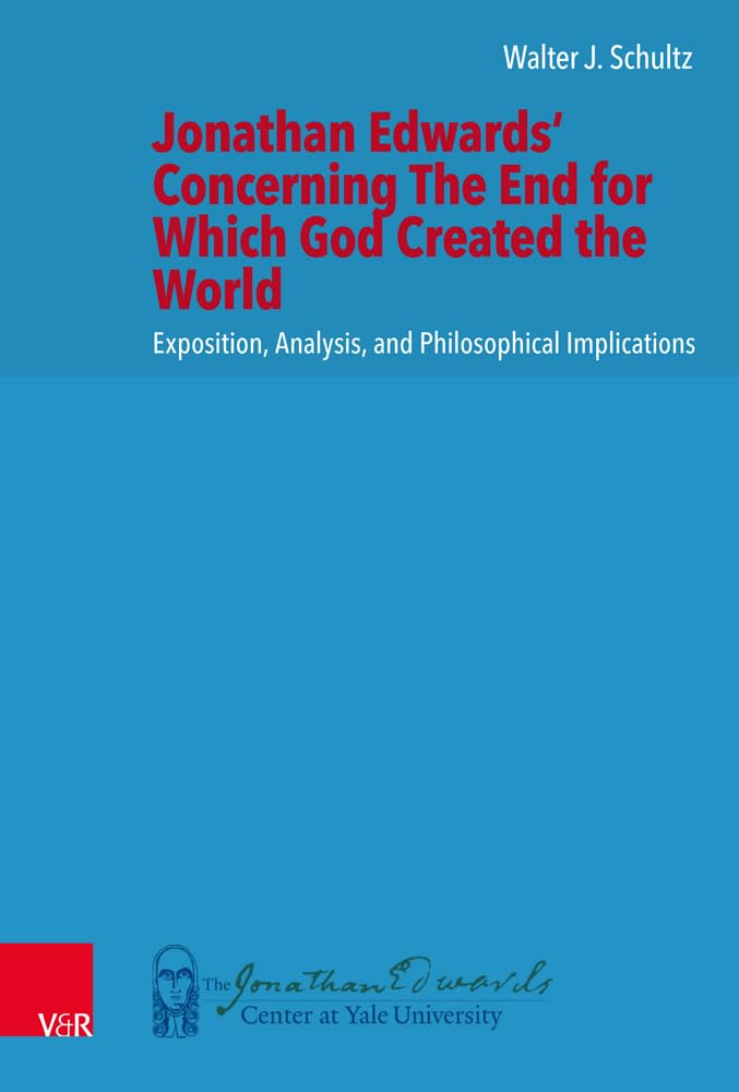 Jonathan Edwards' Concerning The End for Which God Created the World: Exposition, Analysis, and Philosophical Implications (New Directions in Jonathan Edwards Studies.) Religion & Esotericism