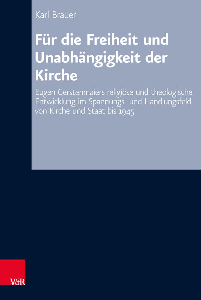Für die Freiheit und Unabhängigkeit der Kirche: Eugen Gerstenmaiers religiöse und theologische Entwicklung im Spannungs- und Handlungsfeld von Kirche ... Reihe B: Darstellungen, Band 76) Religion & Esotericism
