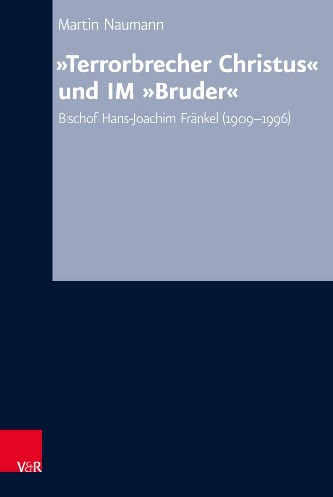 „Terrorbrecher Christus“ und IM „Bruder“: Bischof Hans-Joachim Fränkel (1909-1996) (Arbeiten zur Kirchlichen Zeitgeschichte: Reihe B: Darstellungen, Band 78) German history