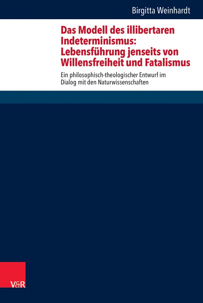 Das Modell des illibertaren Indeterminismus: Lebensführung jenseits von Willensfreiheit und Fatalismus: Ein philosophisch-theologischer Entwurf im ... Theology, and Natural Science, Band 31) Religion & Esotericism
