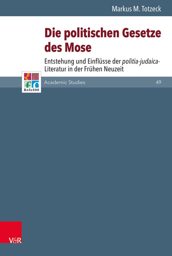 Die politischen Gesetze des Mose: Entstehung und Einflüsse der politia-judaica-Literatur in der Frühen Neuzeit (Refo500 Academic Studies (R5AS), Band 49) Social Sciences