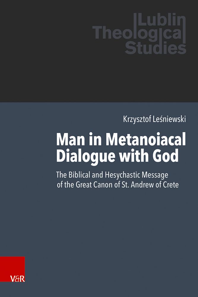 Man in Metanoiacal Dialogue with God: The Biblical and Hesychastic Message of the Great Canon of St. Andrew of Crete (Lublin Theological Studies) Religion & Esotericism