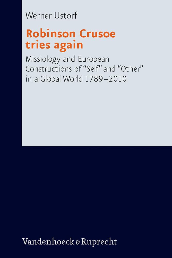 Robinson Crusoe tries again: Missiology and European Constructions of Self and Other in a Global World 1789-2010 (Research in Contemporary Religion) Religion & Esotericism