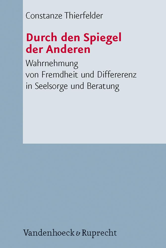 Durch den Spiegel der Anderen: Wahrnehmung von Fremdheit und Differenz in Seelsorge und Beratung (Arbeiten zur Pastoraltheologie, Liturgik und Hymnologie, Band 50) Religion & Esotericism