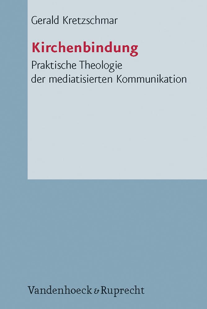 Kirchenbindung: Praktische Theologie der mediatisierten Kommunikation (Arbeiten zur Pastoraltheologie, Liturgik und Hymnologie, Band 53) Philosophy