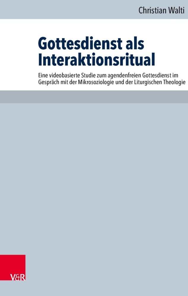 Gottesdienst als Interaktionsritual: Eine videobasierte Studie zum agendenfreien Gottesdienst im Gespräch mit der Mikrosoziologie und der Liturgischen ... Liturgik und Hymnologie, Band 87) Religion & Esotericism