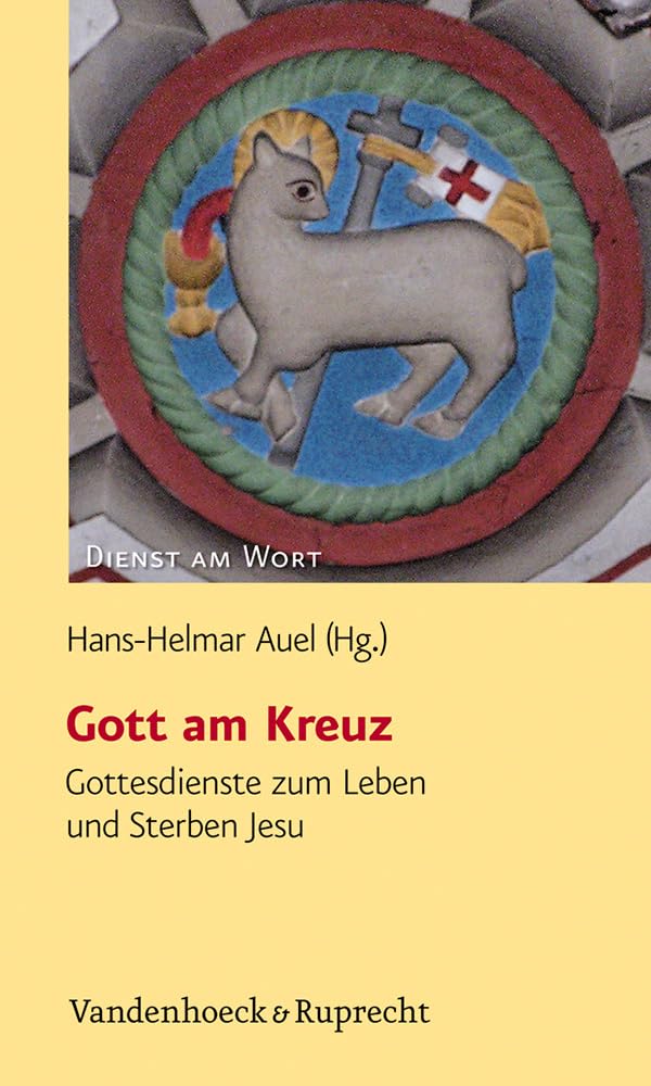 Gott am Kreuz: Gottesdienste zum Leben und Sterben Jesu (Dienst am Wort: Die Reihe für Gottesdienst und Gemeindearbeit, Band 144) Religion & Esotericism