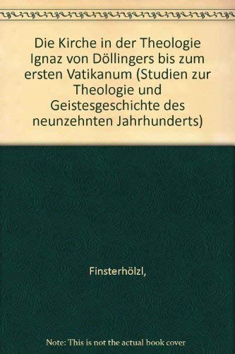 Johann Finsterhölzl: Die Kirche in der Theologie Ignaz von Döllingers bis zum ersten Vatikanaum. (=Studien zur Theologie und Geistesgeschichte des Neunzehnten Jahrhunderts; Band 9). book