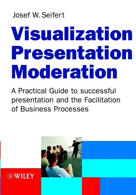 Visualization, Presentation, Moderation: A Practical Guide to Successful Presentation and the Facilitation of Business Processes Law Books
