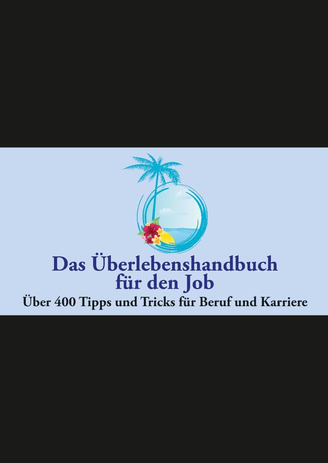 Das Überlebenshandbuch für den Job: Über 400 Tipps und Tricks für Beruf und Karriere Business, Finance & Career