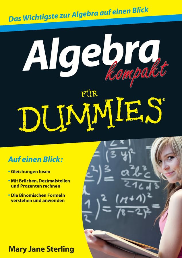 Algebra kompakt für Dummies: Auf einen Blick: Gleichungen lösen. Mit Brüchen, Dezimalstellen und Prozenten rechnen. Die Binomischen Formeln verstehen und anwenden Mathematics