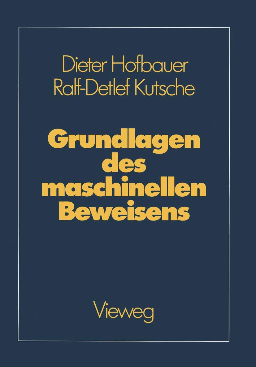 Grundlagen des maschinellen Beweisens: Eine Einführung für Informatiker und Mathematiker Computer Science