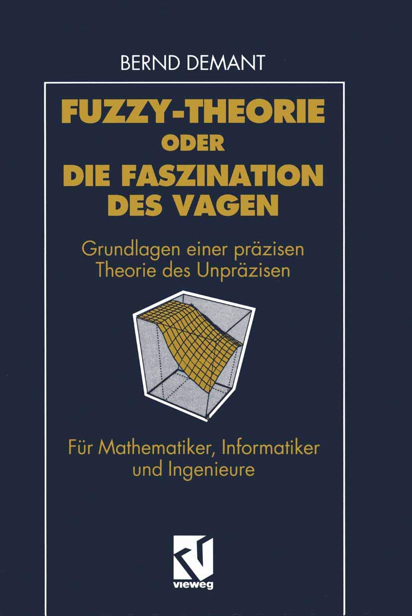 Fuzzy-Theorie oder Die Faszination des Vagen: Grundlagen einer präzisen Theorie des Unpräzisen für Mathematiker, Informatiker und Ingenieure Computer Science