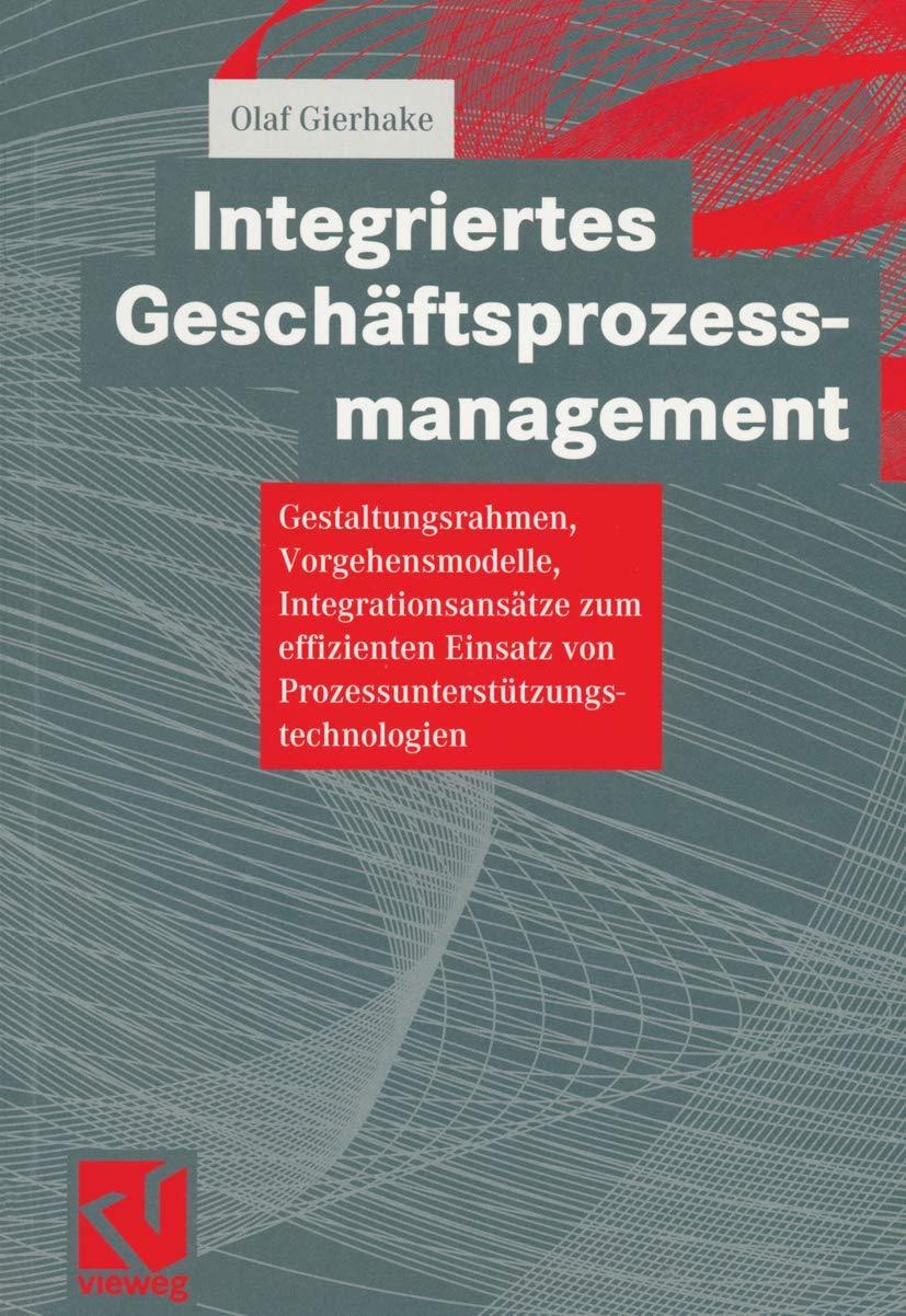 Integriertes Geschaftsprozessmanagement (German Edition): Gestaltungsrahmen, Vorgehensmodelle, Integrationsansätze zum effizienten Einsatz von Prozessunterstützungstechnologien Law