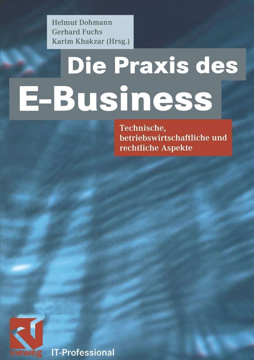 Die Praxis des E-Business. Technische, betriebswirtschaftliche und rechtliche Aspekte (IT-Professional) Law