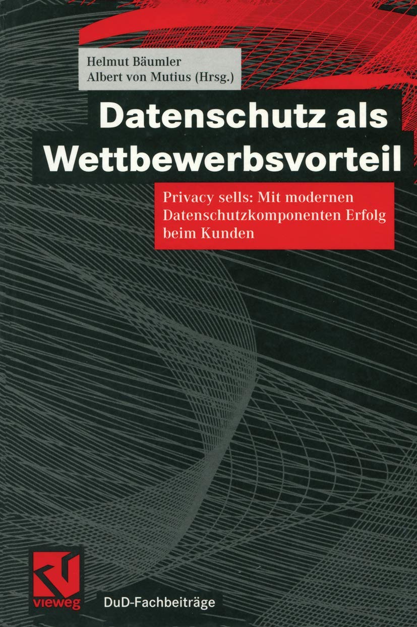 Datenschutz als Wettbewerbsvorteil: Privacy sells: Mit modernen Datenschutzkomponenten Erfolg beim Kunden (DuD-Fachbeiträge) Media & Communication