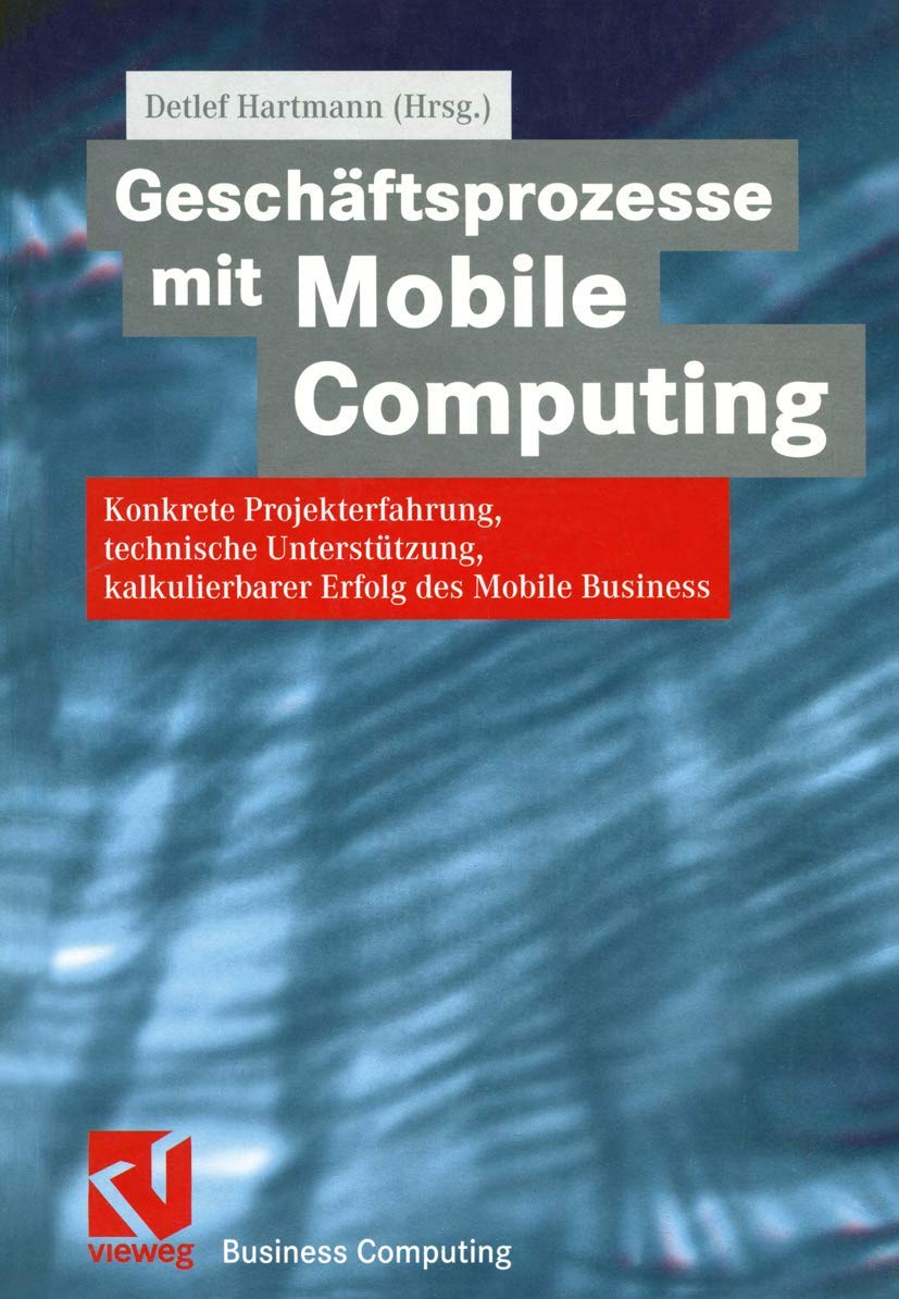 Geschäftsprozesse mit Mobile Computing: Konkrete Projekterfahrung, technische Umsetzung, kalkulierbarer Erfolg des Mobile Business: Konkrete ... des Mobile Business (XBusiness Computing) Business, Finance & Career