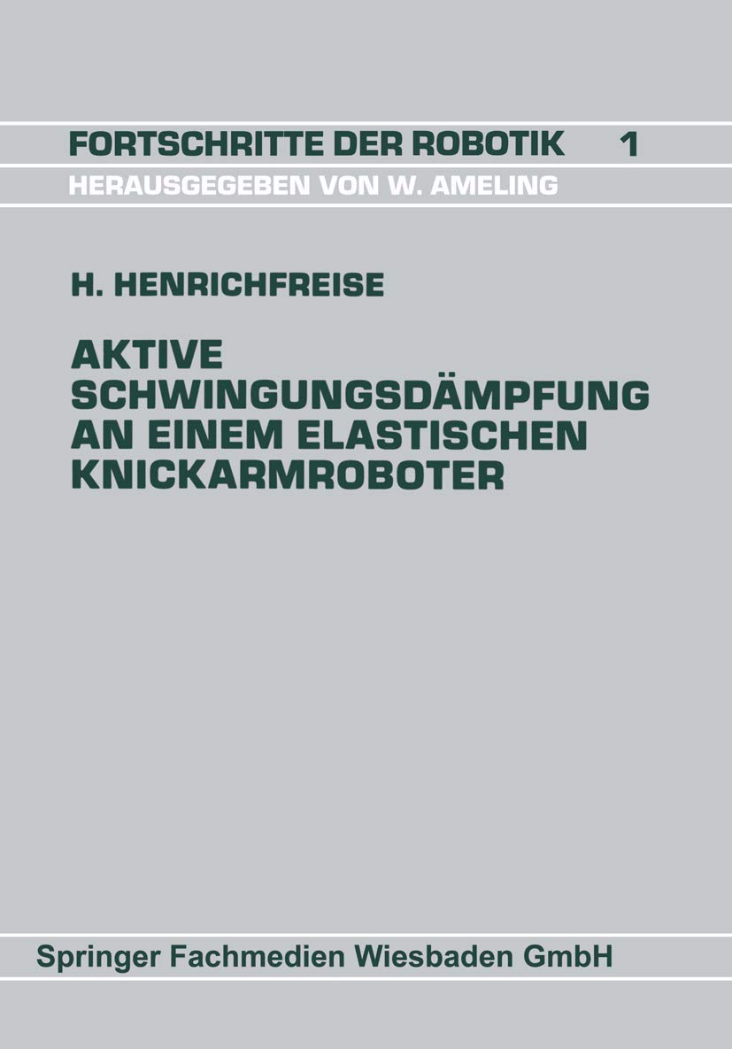 Aktive Schwingungsdämpfung an einem elastischen Knickarmroboter: DE (Fortschritte der Robotik, 60, Band 60) Computer Science