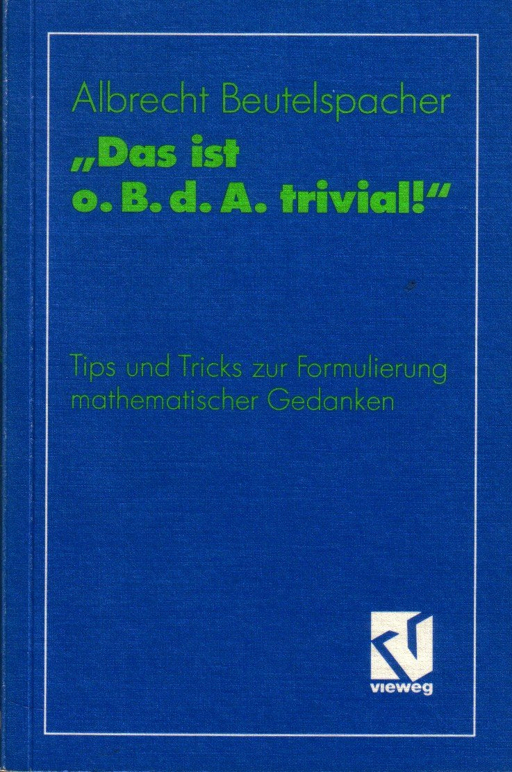 Das ist o. B. d. A. trivial!. Eine Gebrauchsanleitung zur Formulierung mathematischer Gedanken mit vielen praktischen Tips für Studenten der Mathematik und Informatik book