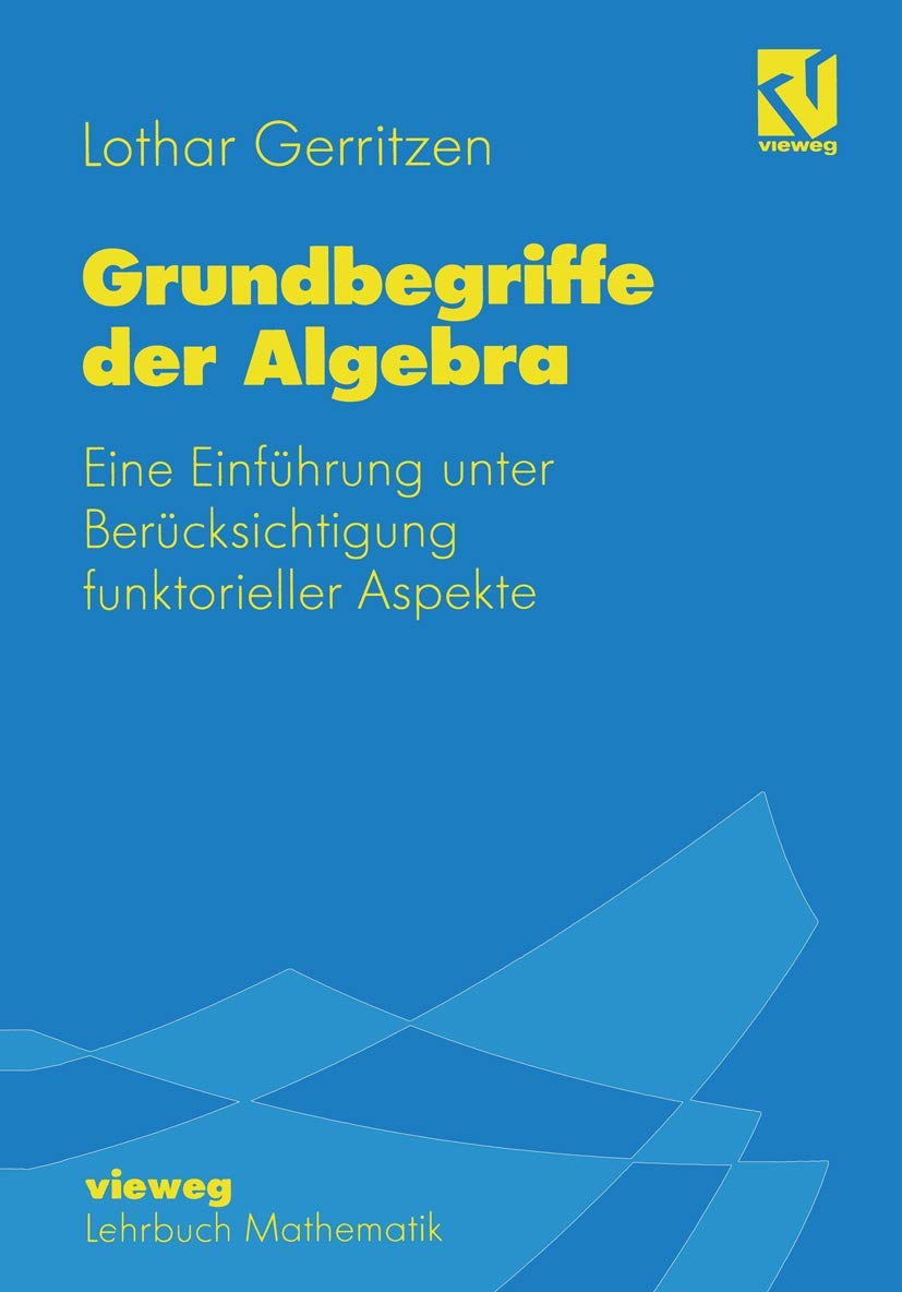 Grundbegriffe der Algebra: Eine Einführung unter Berücksichtigung funktorieller Aspekte Mathematics