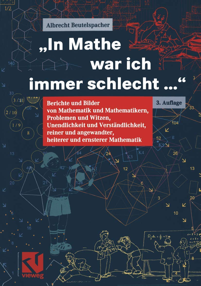 "In Mathe war ich immer schlecht...". Berichte und Bilder von Mathematik und Mathematikern, Problemen und Witzen, Unendlichkeit und Verständlichkeit, ... heiterer und ernsterer Mathematik Mathematics