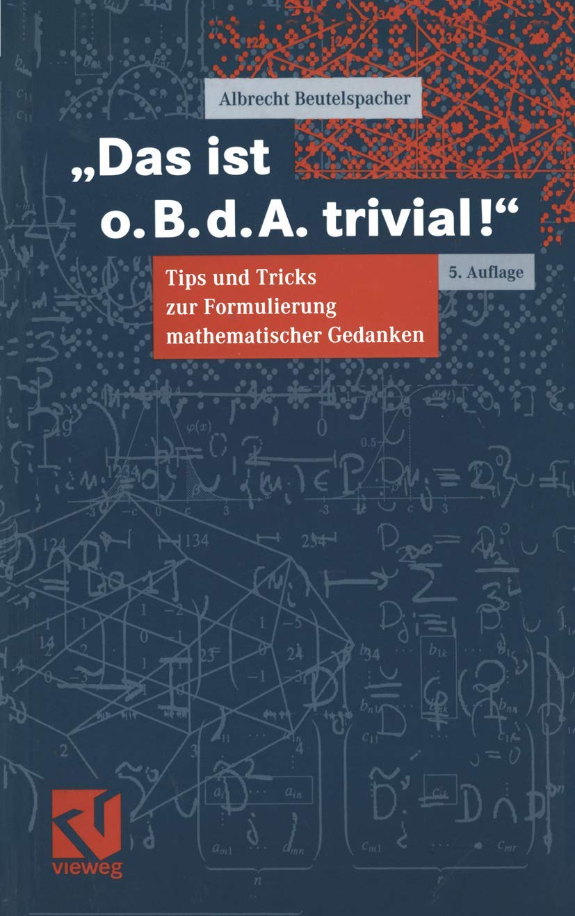 Das ist o. B. d. A. trivial!: Eine Gebrauchsanleitung zur Formulierung mathematischer Gedanken mit vielen praktischen Tips für Studierende der ... Informatik (Mathematik für Studienanfänger) Computer Science