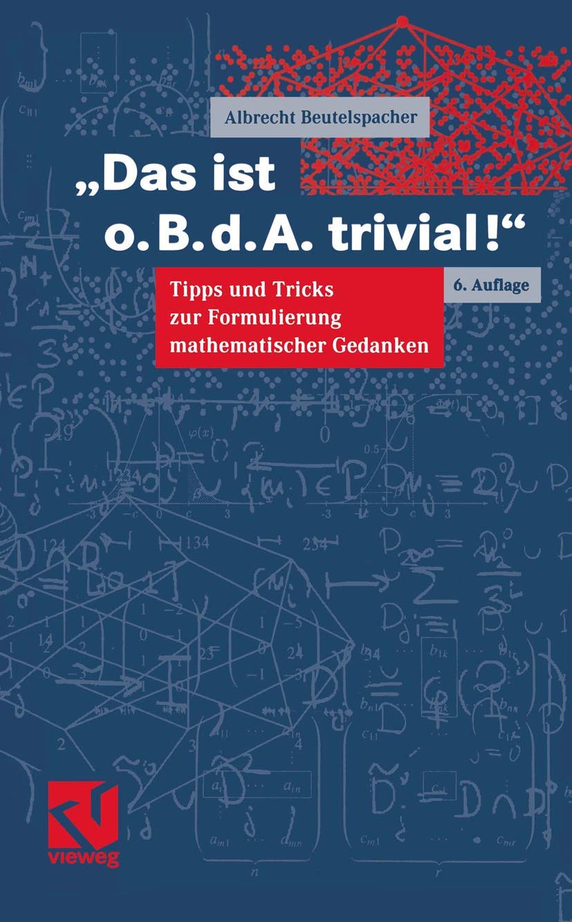 Das ist o.B.d.A. trivial!: Eine Gebrauchsanleitung zur Formulierung mathematischer Gedanken mit vielen praktischen Tipps für Studierende der Mathematik und Informatik (Mathematik für Studienanfänger) Mathematics
