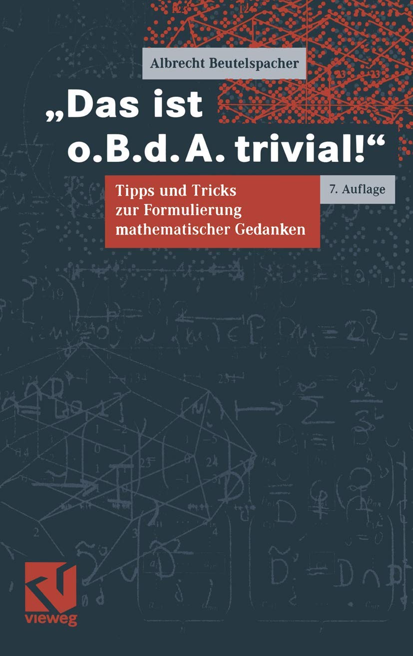 Das ist o.B.d.A. trivial!: Eine Gebrauchsanleitung zur Formulierung mathematischer Gedanken mit vielen praktischen Tipps für Studierende der Mathematik und Informatik (Mathematik für Studienanfänger) Mathematics