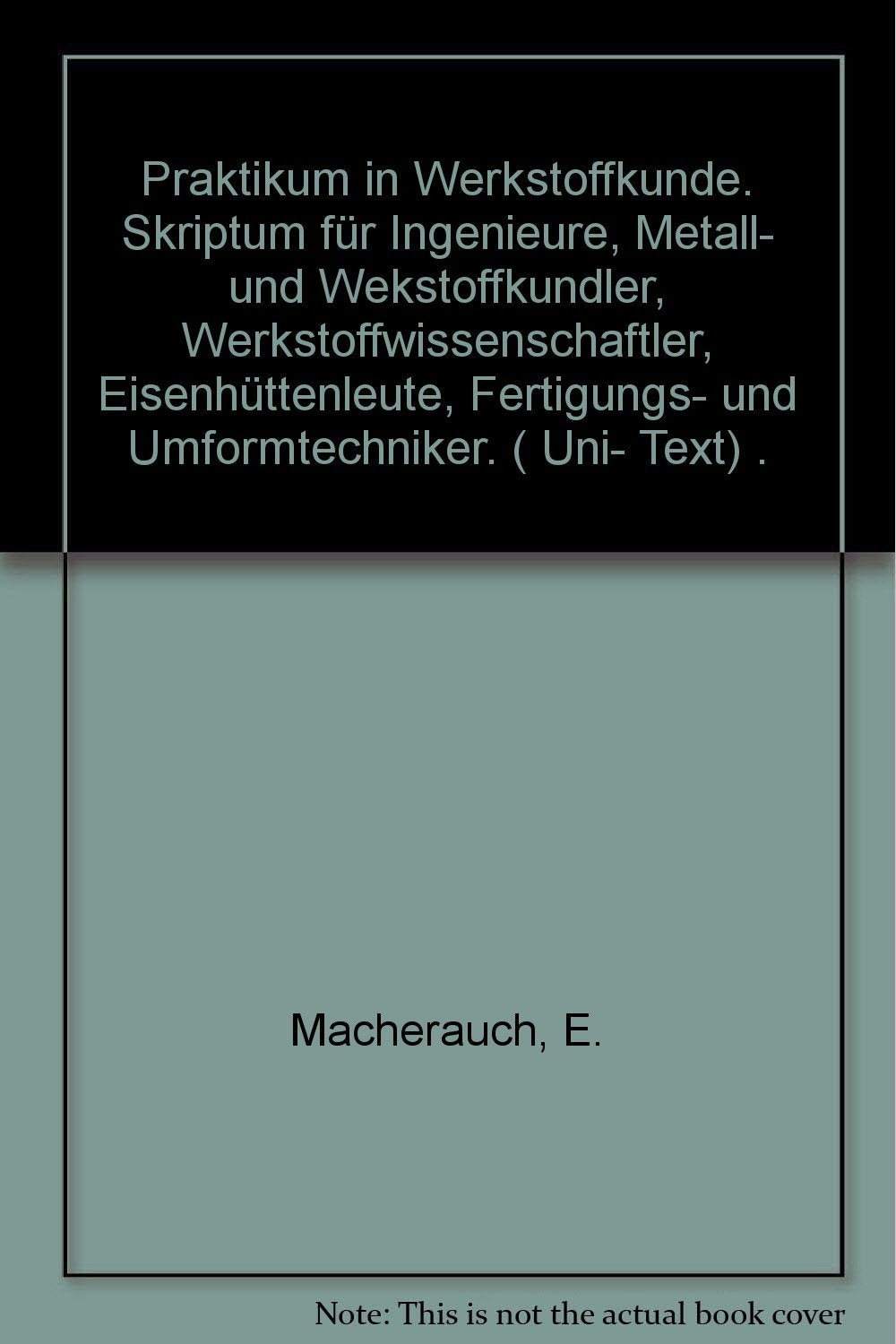Praktikum in Werkstoffkunde. Skriptum für Ingenieure, Metall- und Werkstoffkundler, Werkstoffwissenschaftler, Eisenhüttenleute, Fertigungs- und Umformtechniker Business & Technology