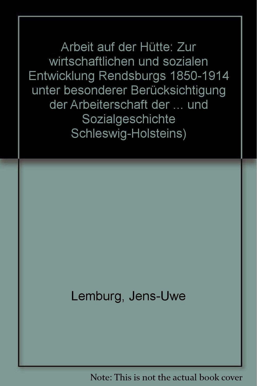 Arbeit auf der Hütte: Zur wirtschaftlichen und sozialen Entwicklung Rendsburgs 1850-1914 unter besonderer Berücksichtigung der Arbeiterschaft der ... und Sozialgeschichte Schleswig-Holsteins) Politics & History