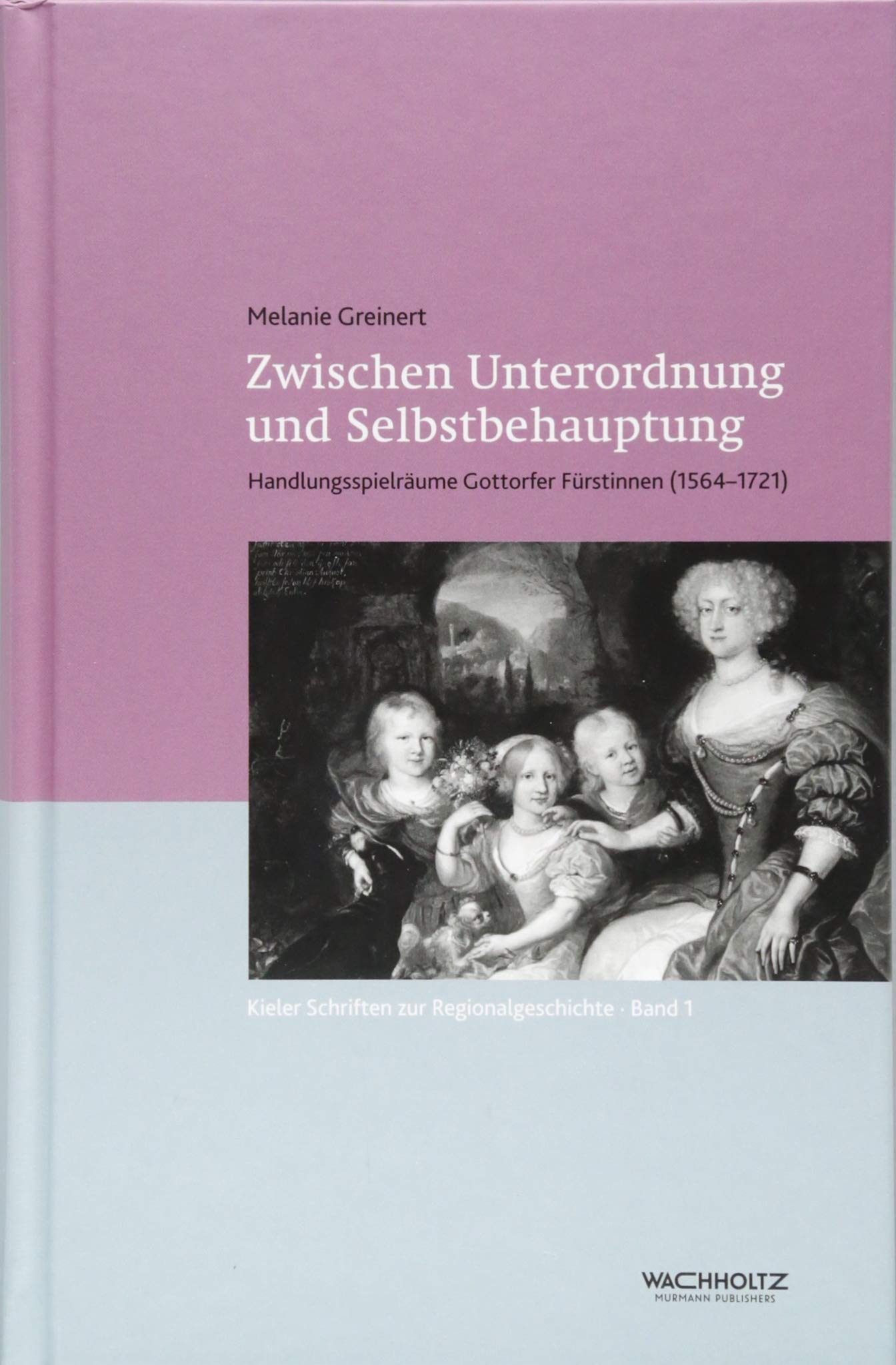 Zwischen Unterordnung und Selbstbehauptung: Handlungsspielräume Gottorfer Fürstinnen (1564-1721) (Kieler Schriften zur Regionalgeschichte) Politics & History