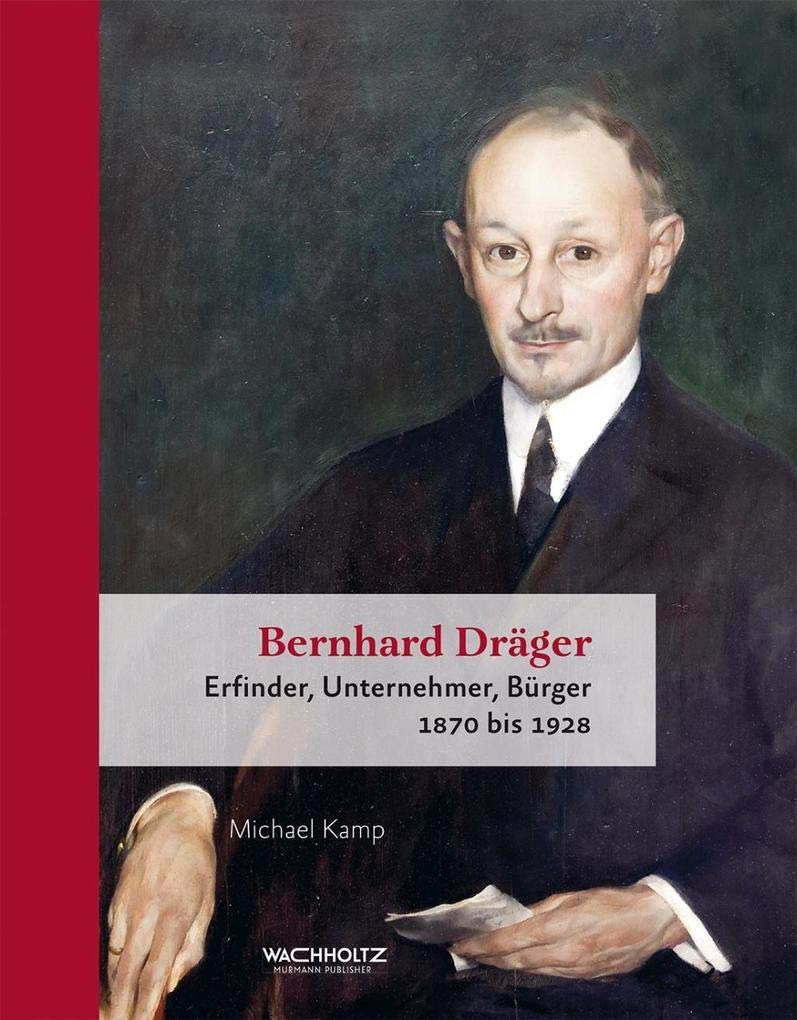Bernhard Dräger. Erfinder, Unternehmer, Bürger. 1870 bis 1928 Memories