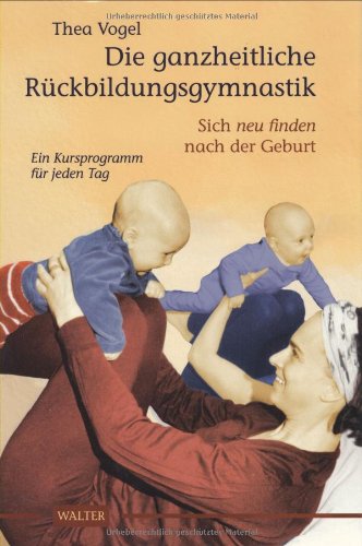 Die ganzheitliche Rückbildungsgymnastik: Sich neu finden nach der Geburt. Ein Kursprogramm für jeden Tag Health, Nutrition & Fitness