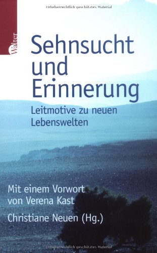 Sehnsucht und Erinnerung: Leitmotive zu neuen Lebenswelten: Leitmotive zu neuen Lebenswelten. Vorw. v. Verena Kast Memories