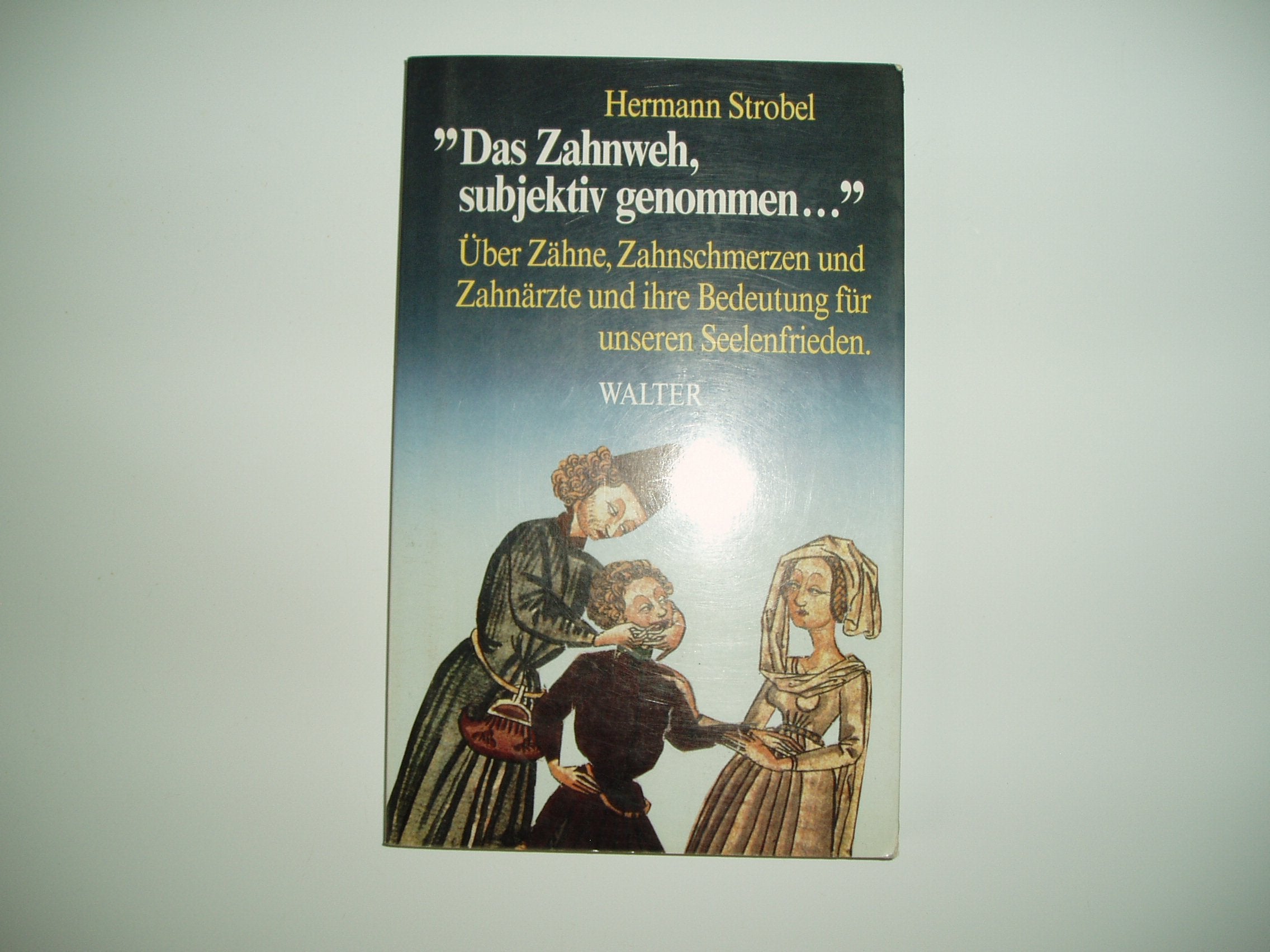 Das Zahnweh, subjektiv genommen...: über Zähne, Zahnschmerzen, Zahnärzte und ihre Bedeutung für den Seelenfrieden Medicine