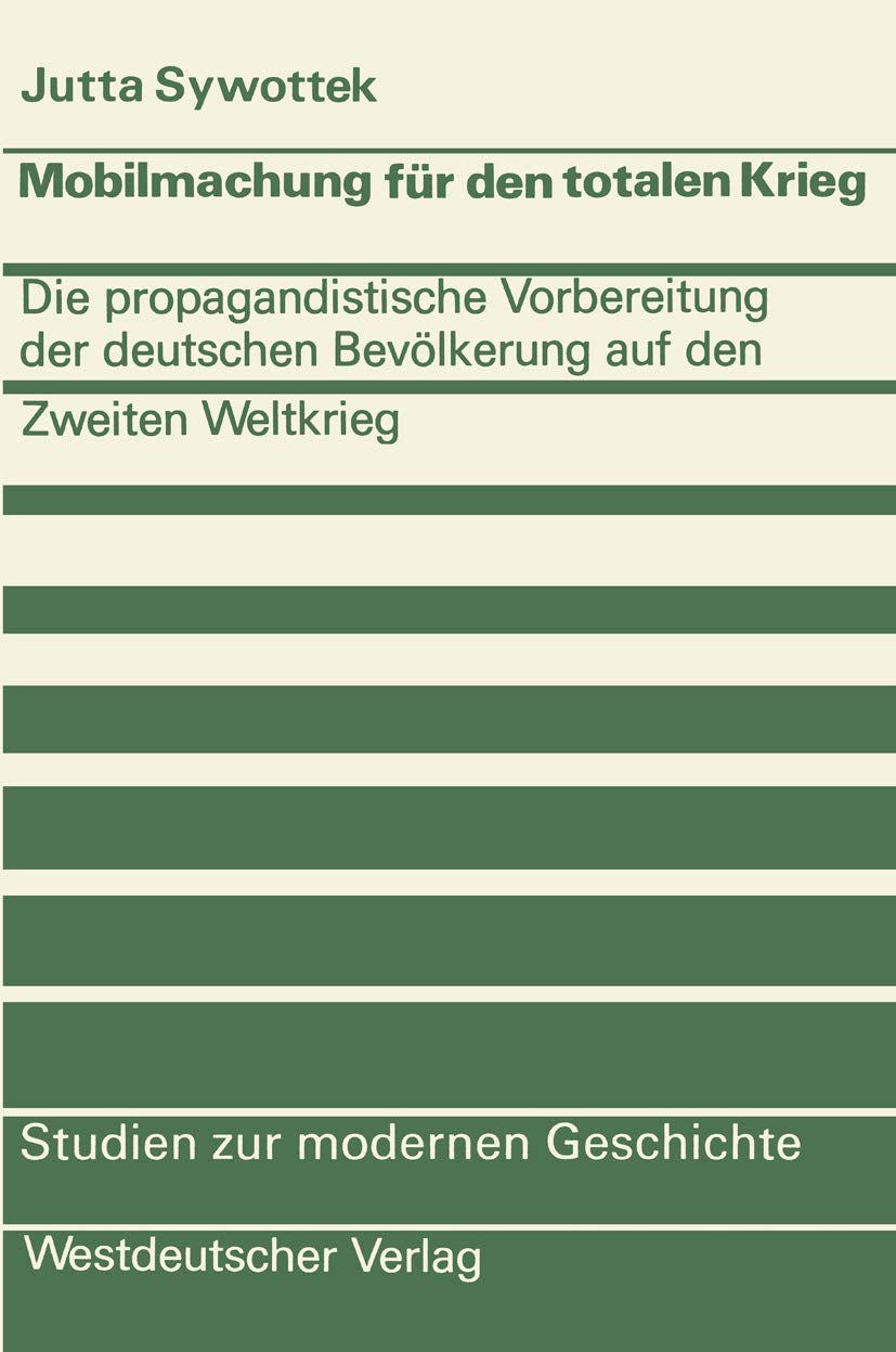 Mobilmachung für den totalen Krieg: Die Propagandistische Vorbereitung Der Deutschen Bevölkerung Auf Den Zweiten Weltkrieg (Studien Zur Modernen ... zur modernen Geschichte, 18, Band 18) Social Sciences