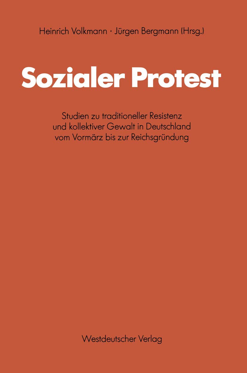 Sozialer Protest: Studien zu traditioneller Resistenz und kollektiver Gewalt in Deutschland vom Vormarz bis zur Reichsgrundung (Schriften des . . . ... Forschung der FU Berlin, 44, Band 44) Law
