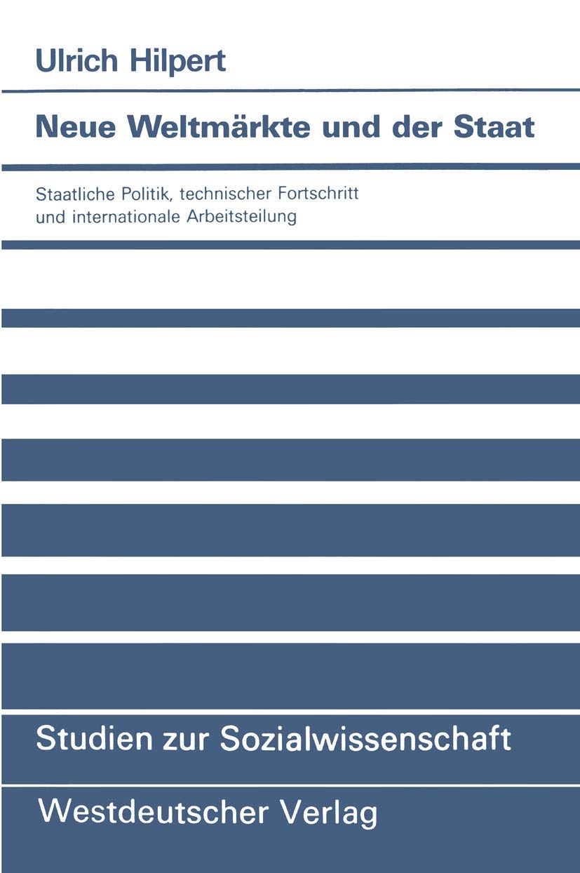Neue Weltmärkte und der Staat: Staatliche Politik, Technischer Fortschritt und Internationale Arbeitsteilung (Studien zur Sozialwissenschaft) (German ... (Studien zur Sozialwissenschaft, 94, Band 94) Law