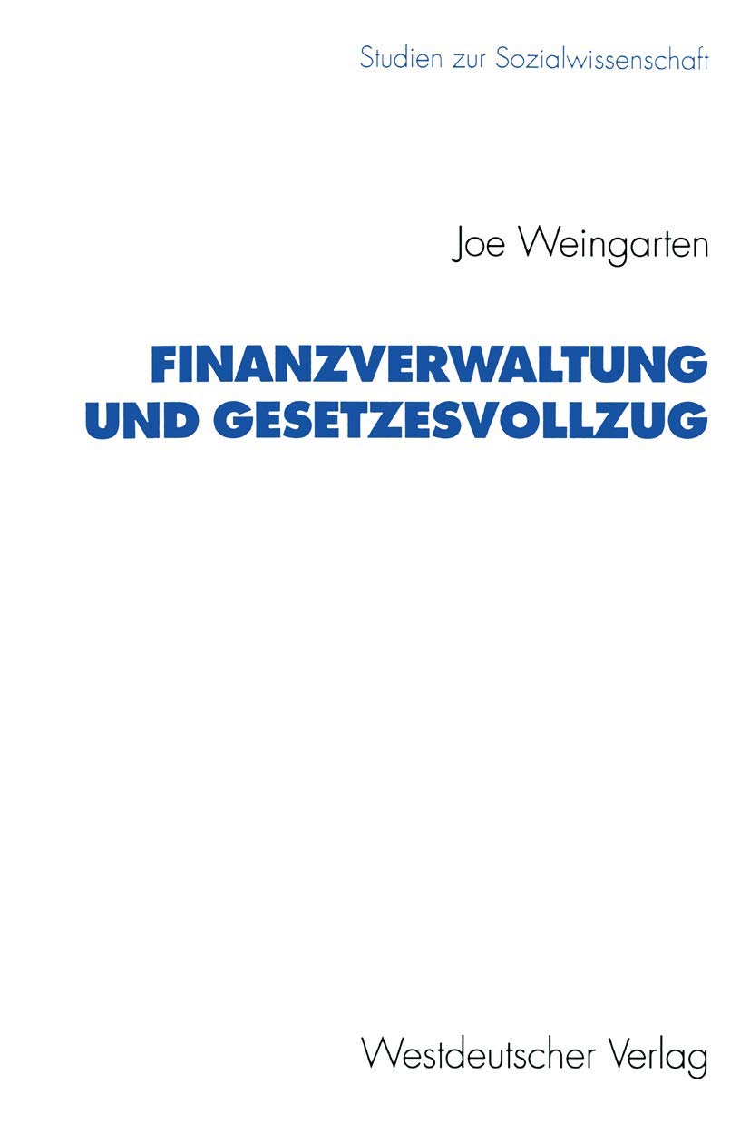 Finanzverwaltung und Gesetzesvollzug: Anforderungen, Probleme und Vorgehen der Steuerverwaltung bei der Anwendung Steuerrechtlicher Normen (Studien ... zur Sozialwissenschaft, 127, Band 127) Law
